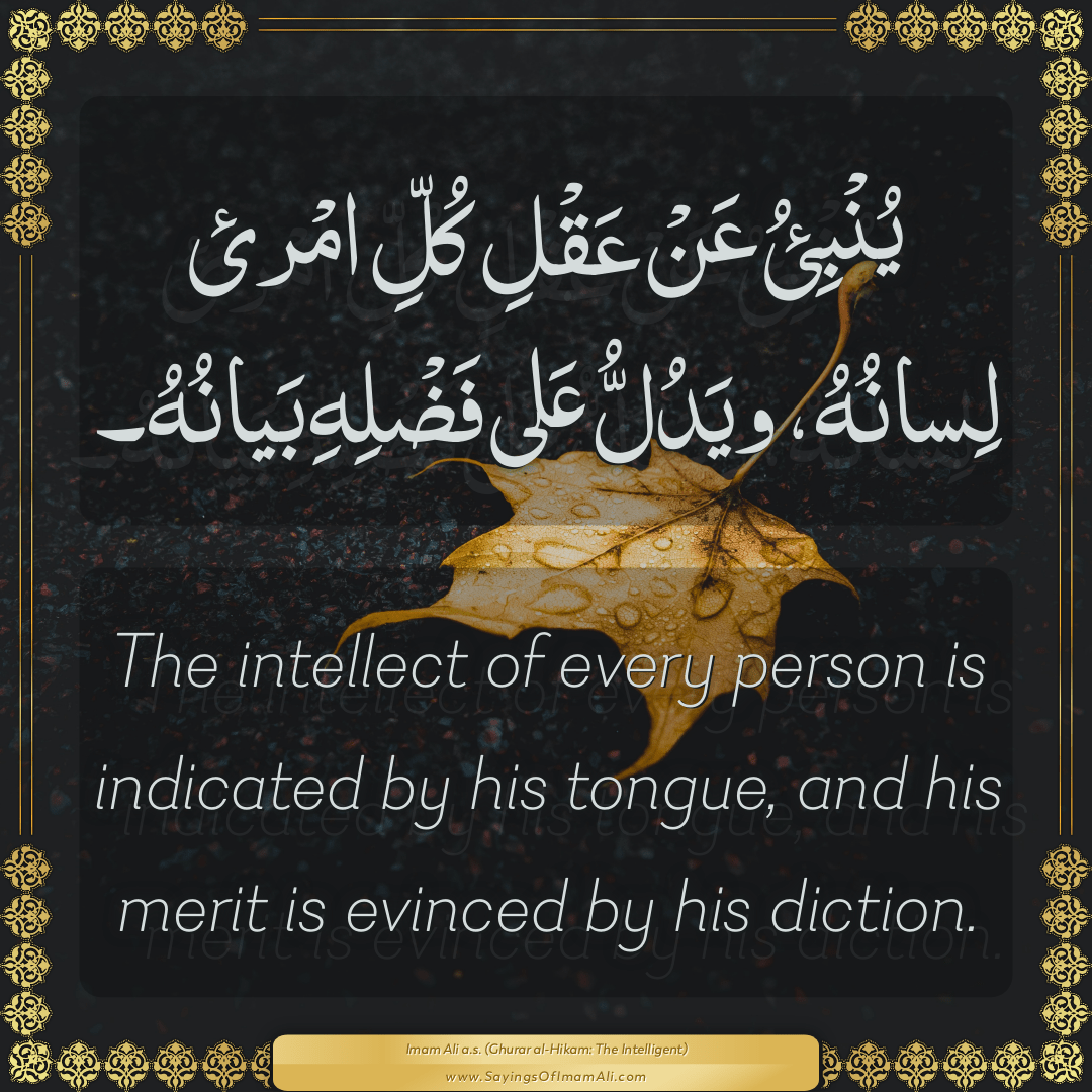 The intellect of every person is indicated by his tongue, and his merit is...